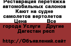 Реставрация,перетяжка автомобильных салонов.Кают на судне,самолетов,вертолетов  › Цена ­ 2 000 - Все города Услуги » Другие   . Дагестан респ.